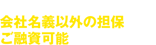 代表者や第三者名義など、会社名義以外の担保でもご融資可能です！