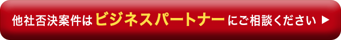 他社否決案件はビジネスパートナーにご相談ください