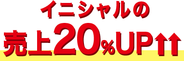 イニシャルの売上20％UP